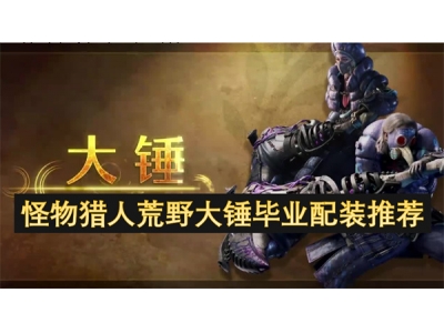 怪物猎人荒野大锤毕业配装推荐